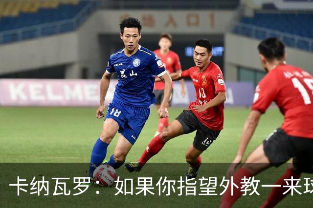 卡纳瓦罗：如果你指望外教一来球队就变巴萨，这不现实
