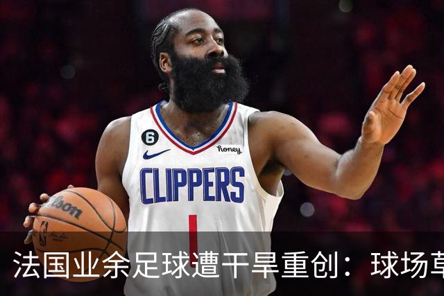 法国业余足球遭干旱重创：球场草坪枯黄干裂，新赛季举步维艰